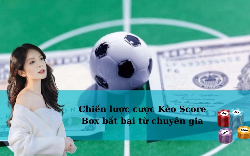 Chiến lược cược Kèo Score Box bất bại từ chuyên gia