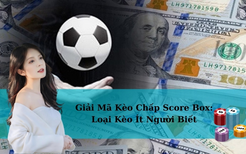 Giải Mã Kèo Chấp Score Box: Loại Kèo Ít Người Biết