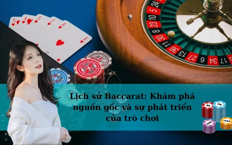 Lịch sử Baccarat: Khám phá nguồn gốc và sự phát triển của trò chơi