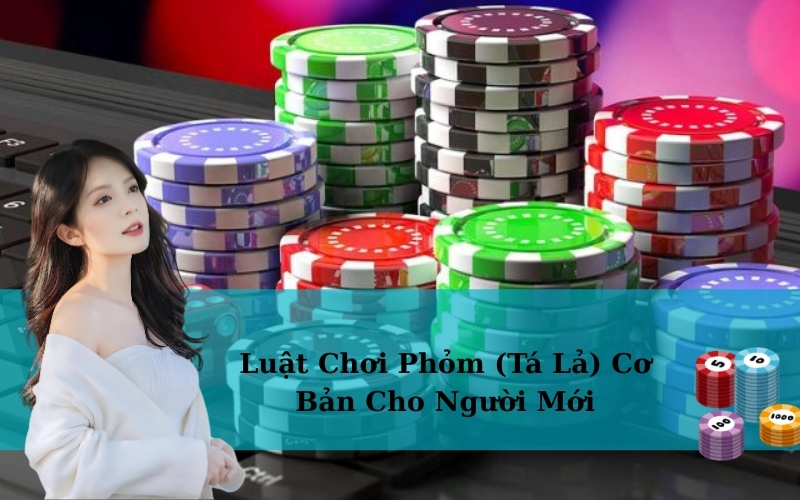 Luật Chơi Phỏm (Tá Lả) Cơ Bản Cho Người Mới