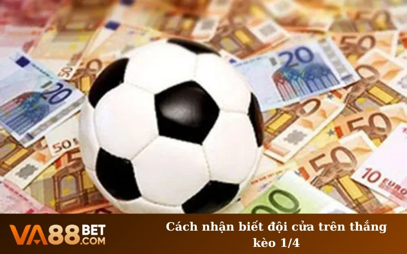 Cách nhận biết đội cửa trên thắng kèo 1/4