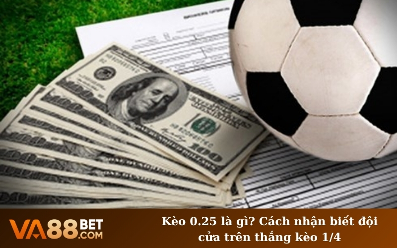 Kèo 0.25 là gì? Cách nhận biết đội cửa trên thắng kèo 1/4